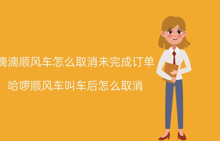 滴滴顺风车怎么取消未完成订单 哈啰顺风车叫车后怎么取消？